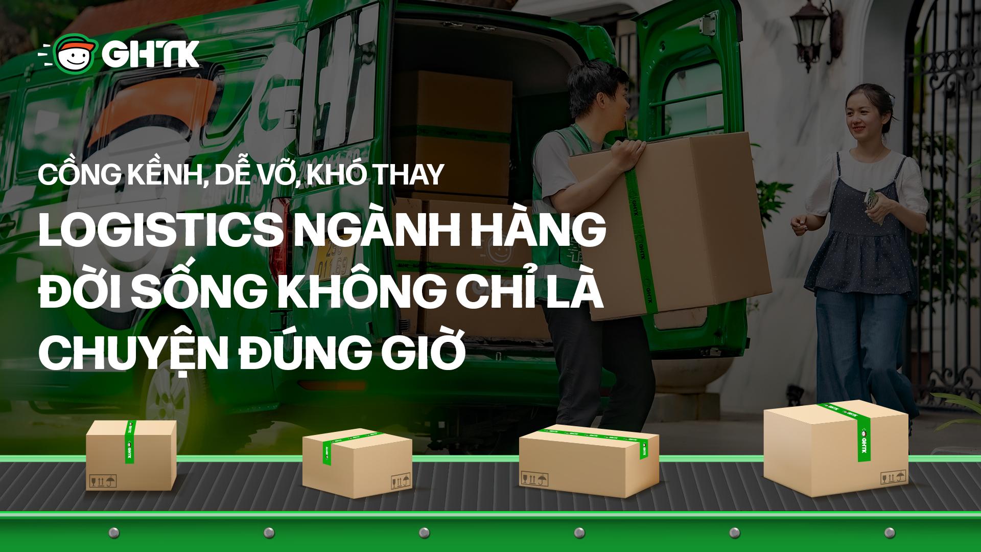 Cồng kềnh, dễ vỡ, khó thay – Logistics ngành hàng đời sống không chỉ là chuyện đúng giờ