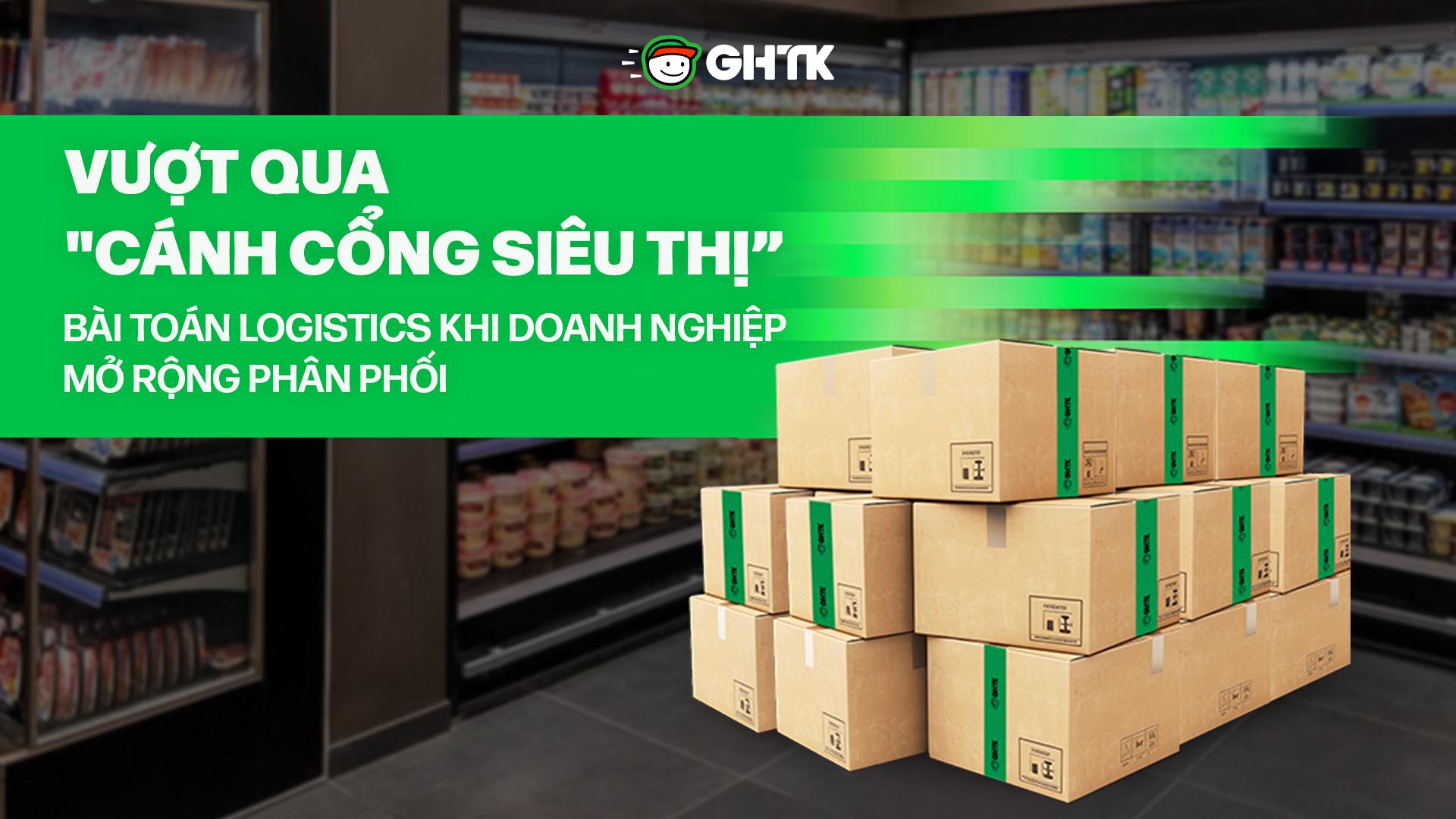 Vượt qua “cánh cổng siêu thị”: Bài toán logistics khi doanh nghiệp mở rộng phân phối