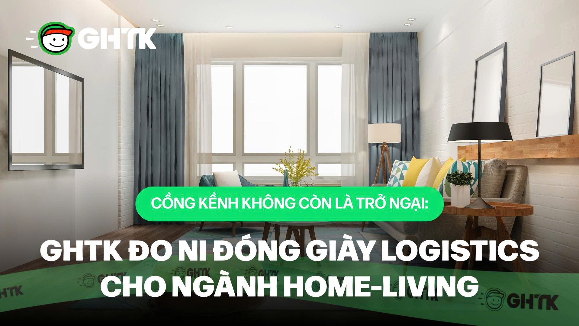 Cồng kềnh không còn là trở ngại: GHTK đo ni đóng giày logistics cho ngành home-living