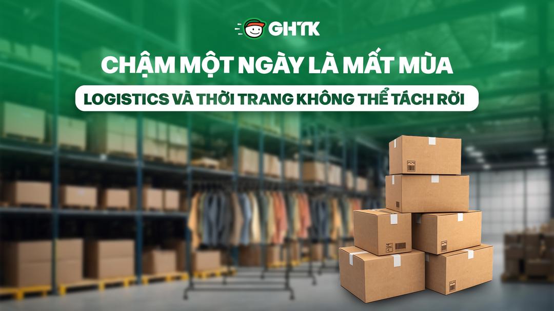 Chậm một ngày là mất mùa: Logistics và thời trang không thể tách rời