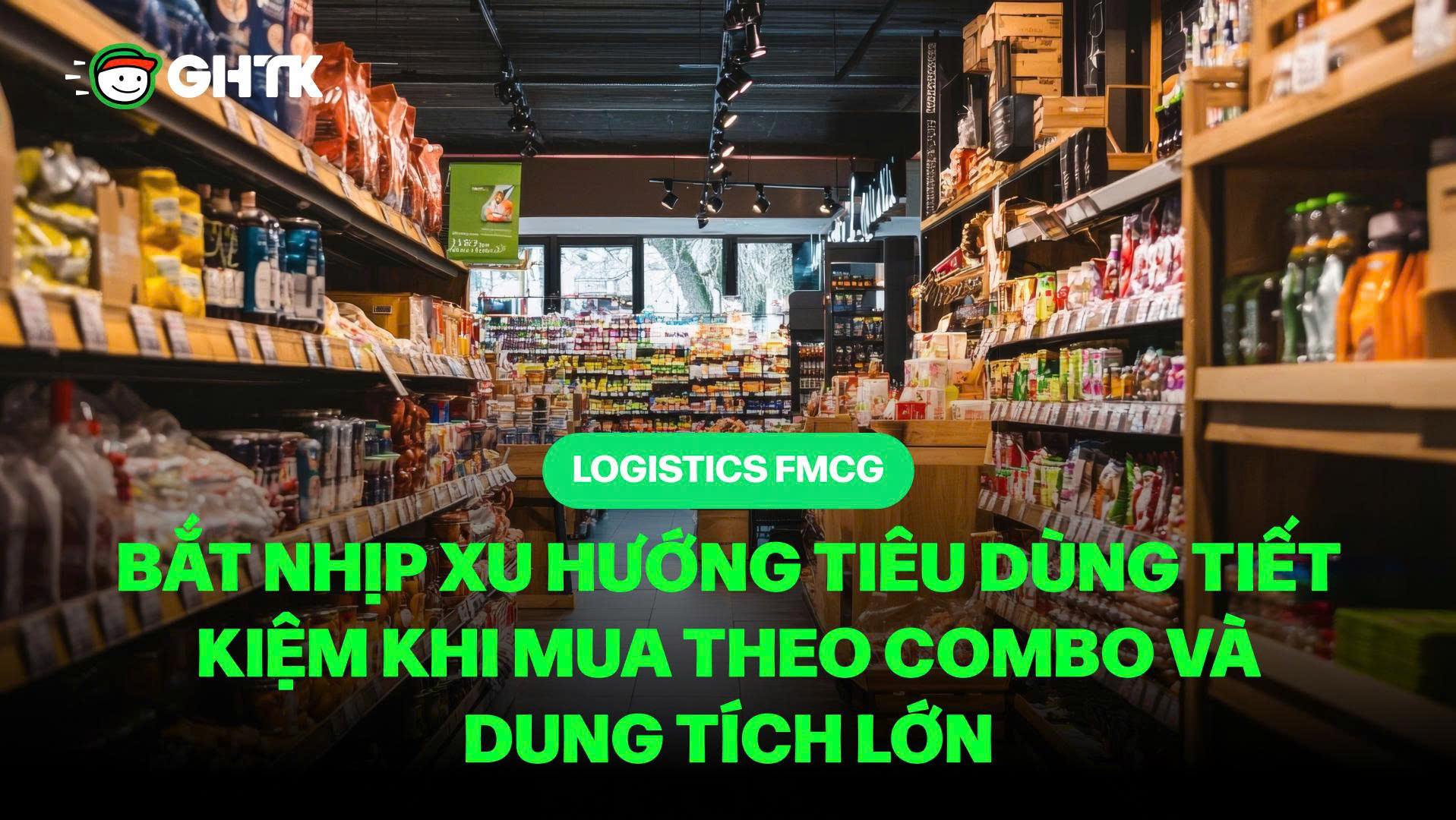 Logistics FMCG - Bắt nhịp xu hướng tiêu dùng tiết kiệm khi mua theo combo và dung tích lớn